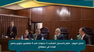 عاجل اليوم.. حكم بالسجن المشدد 3 سنوات ضد 4 متهمين بتزوير رخص قيادة في سوهاج